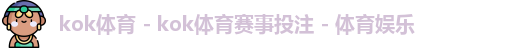 kok体育 - kok体育赛事投注 - 体育娱乐
